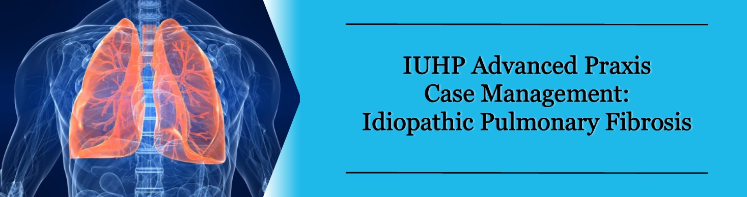 IUHP Advanced Praxis Case Management: Idiopathic Pulmonary Fibrosis Banner